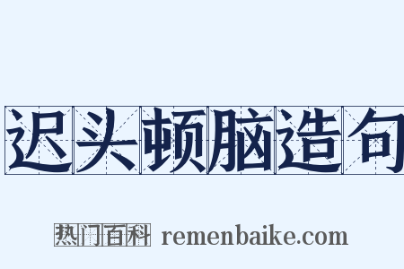 迟头顿脑造句是什么意思的图片